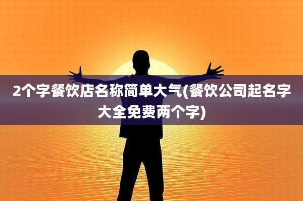 2个字餐饮店名称简单大气(餐饮公司起名字大全免费两个字)