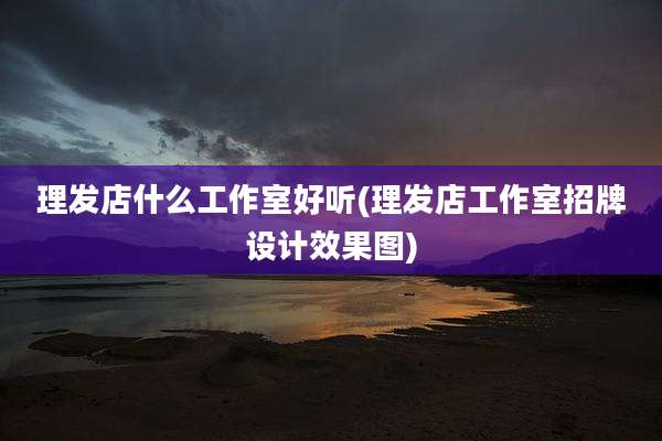 理发店什么工作室好听(理发店工作室招牌设计效果图)