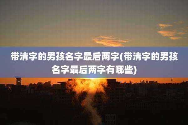 带清字的男孩名字最后两字(带清字的男孩名字最后两字有哪些)