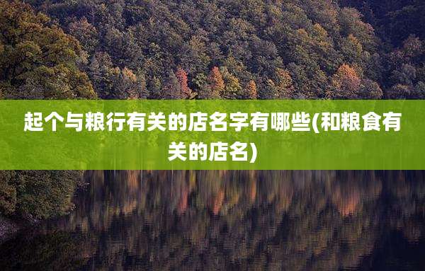 起个与粮行有关的店名字有哪些(和粮食有关的店名)