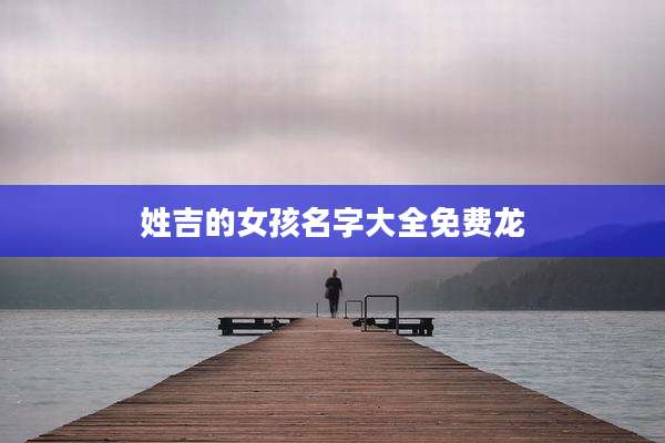 姓吉的女孩名字大全免费龙