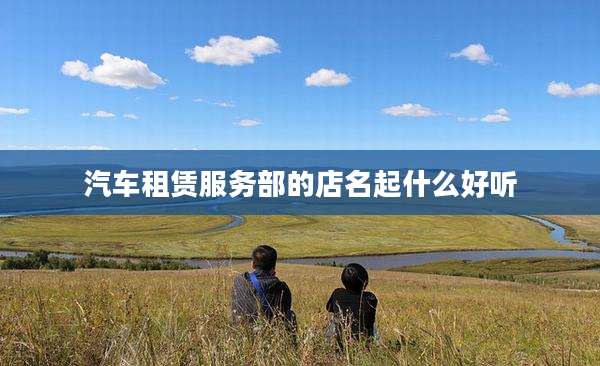 汽车租赁服务部的店名起什么好听