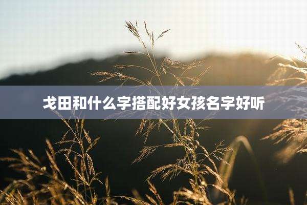 戈田和什么字搭配好女孩名字好听