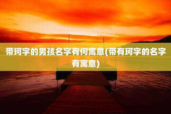 带珂字的男孩名字有何寓意(带有珂字的名字有寓意)