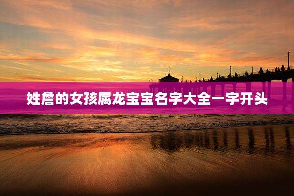 姓詹的女孩属龙宝宝名字大全一字开头