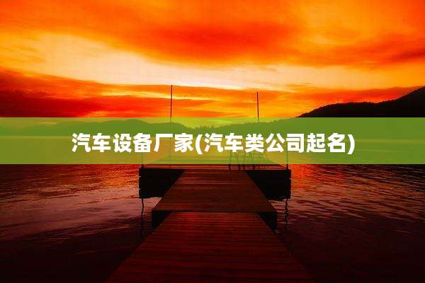 汽车设备厂家(汽车类公司起名)