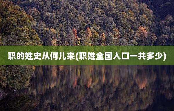 职的姓史从何儿来(职姓全国人口一共多少)