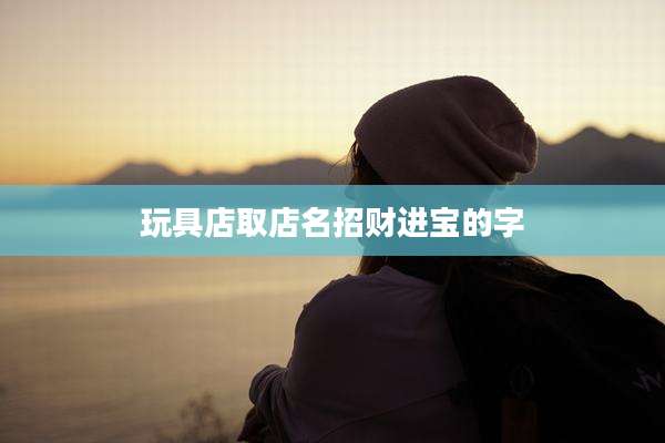 玩具店取店名招财进宝的字