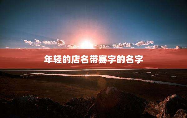 年轻的店名带赛字的名字