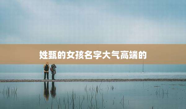 姓甄的女孩名字大气高端的
