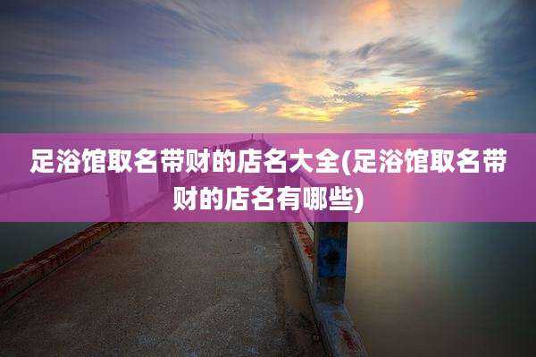 足浴馆取名带财的店名大全(足浴馆取名带财的店名有哪些)