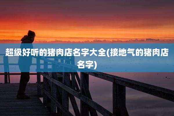 超级好听的猪肉店名字大全(接地气的猪肉店名字)