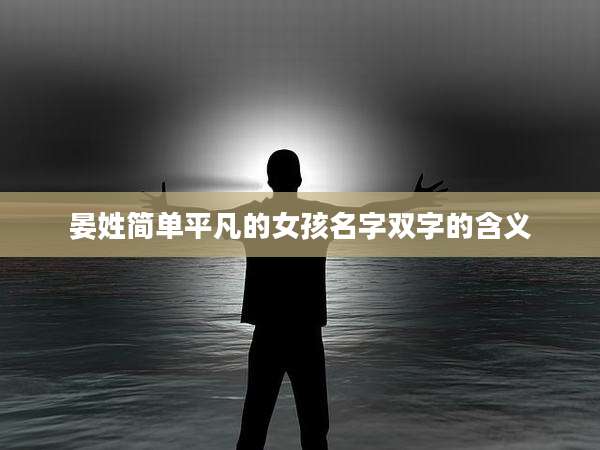 晏姓简单平凡的女孩名字双字的含义