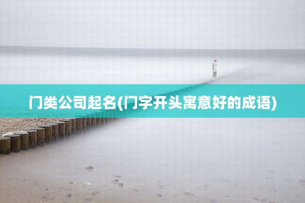 门类公司起名(门字开头寓意好的成语)