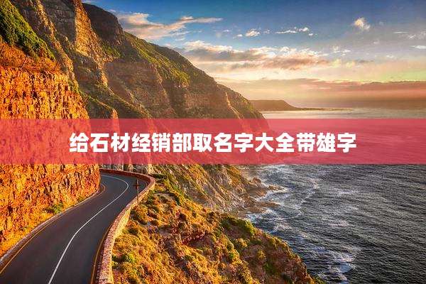 给石材经销部取名字大全带雄字