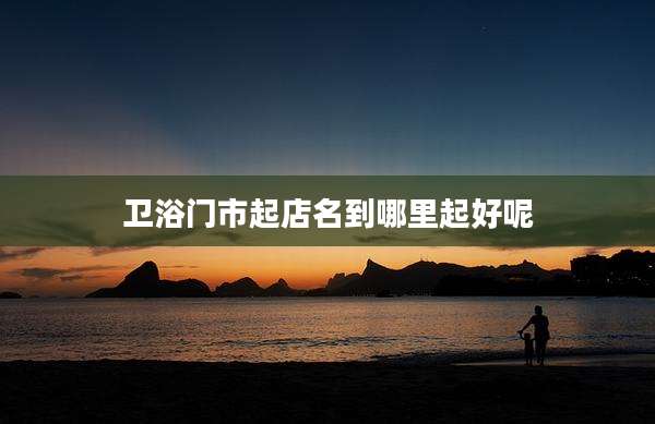 卫浴门市起店名到哪里起好呢