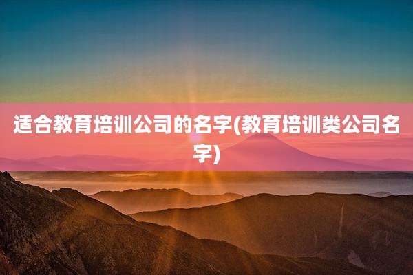 适合教育培训公司的名字(教育培训类公司名字)
