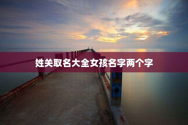 姓关取名大全女孩名字两个字