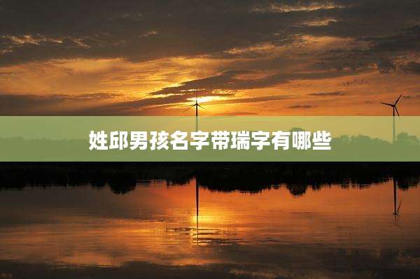 姓邱男孩名字带瑞字有哪些