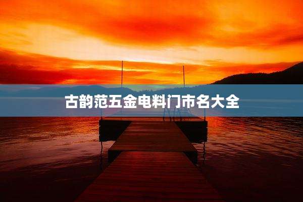 古韵范五金电料门市名大全
