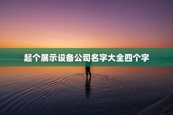起个展示设备公司名字大全四个字