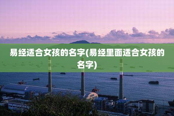 易经适合女孩的名字(易经里面适合女孩的名字)
