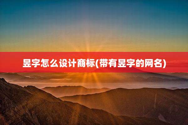 昱字怎么设计商标(带有昱字的网名)
