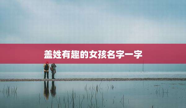 盖姓有趣的女孩名字一字