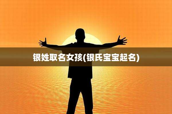 银姓取名女孩(银氏宝宝起名)