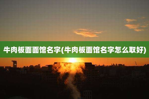 牛肉板面面馆名字(牛肉板面馆名字怎么取好)