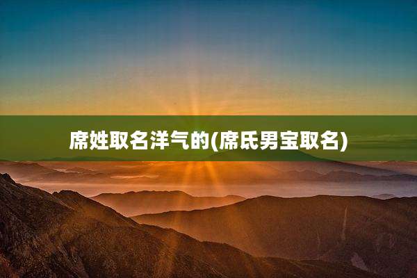 席姓取名洋气的(席氐男宝取名)