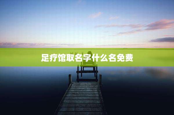 足疗馆取名字什么名免费