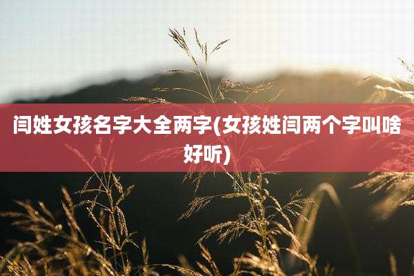 闫姓女孩名字大全两字(女孩姓闫两个字叫啥好听)
