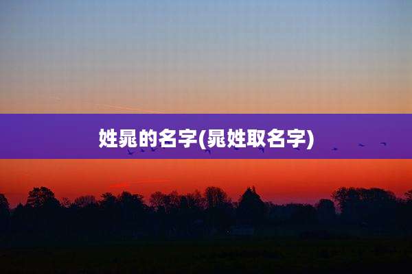 姓晁的名字(晁姓取名字)