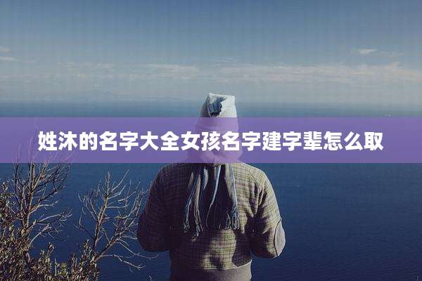 姓沐的名字大全女孩名字建字辈怎么取