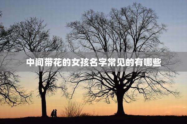 中间带花的女孩名字常见的有哪些