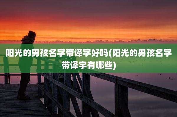 阳光的男孩名字带译字好吗(阳光的男孩名字带译字有哪些)