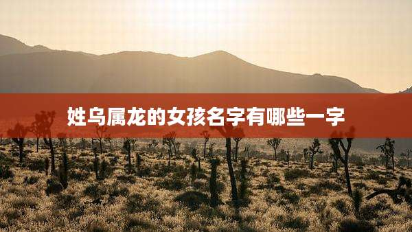 姓乌属龙的女孩名字有哪些一字