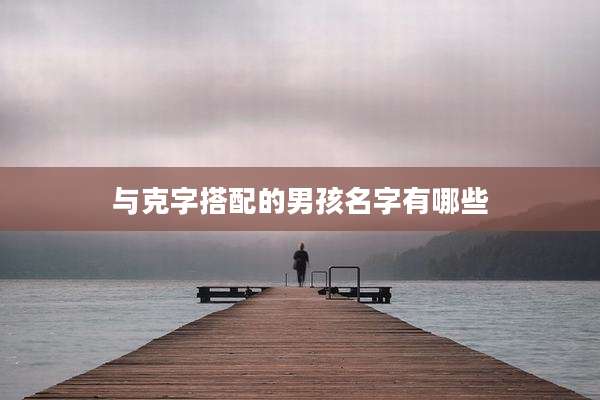 与克字搭配的男孩名字有哪些