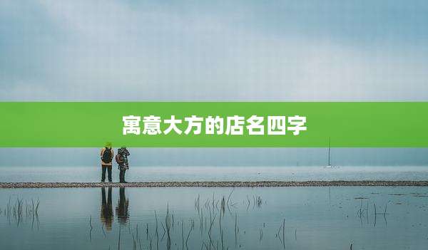 寓意大方的店名四字