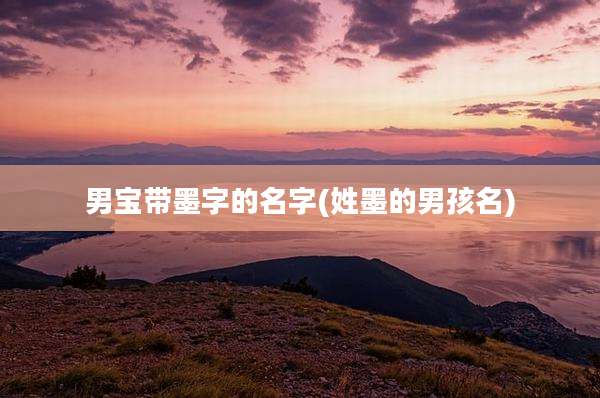 男宝带墨字的名字(姓墨的男孩名)