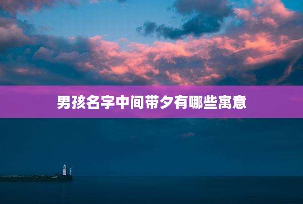 男孩名字中间带夕有哪些寓意