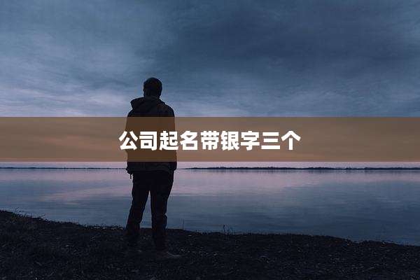 公司起名带银字三个