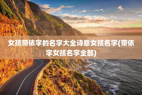 女孩带依字的名字大全诗意女孩名字(带依字女孩名字全部)