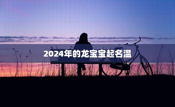 2024年的龙宝宝起名温