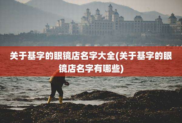 关于基字的眼镜店名字大全(关于基字的眼镜店名字有哪些)