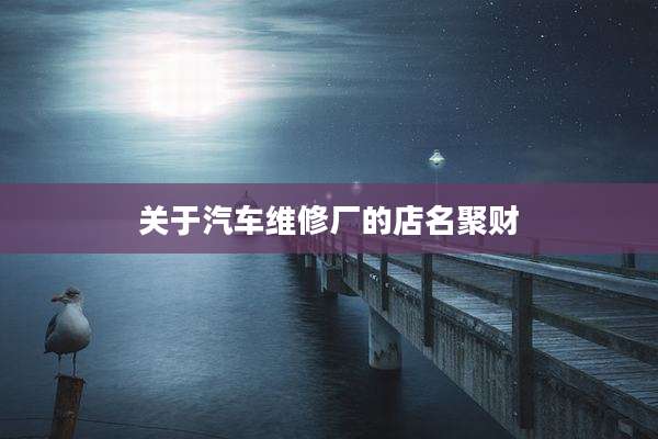 关于汽车维修厂的店名聚财