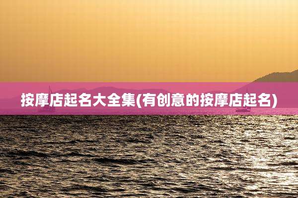 按摩店起名大全集(有创意的按摩店起名)