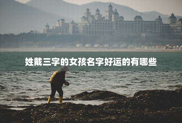 姓戴三字的女孩名字好运的有哪些