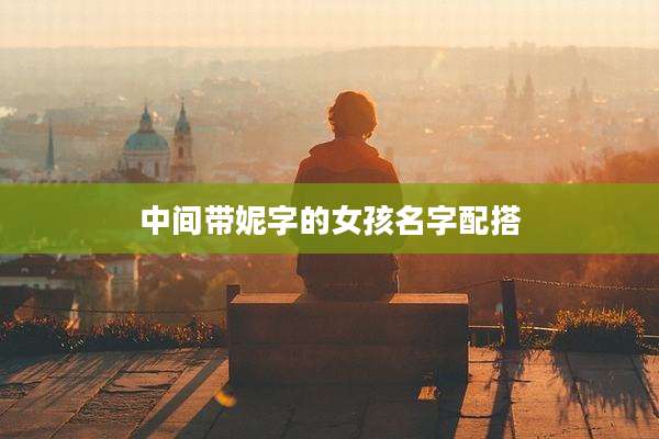 中间带妮字的女孩名字配搭